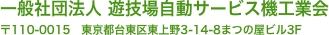 一般社団法人 遊技場自動サービス機工業会 〒110-0015　東京都台東区東上野3-14-8まつの屋ビル3F